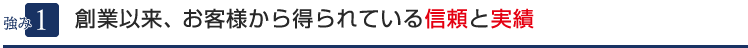 １．創業以来、お客様から得られている信頼と実績
