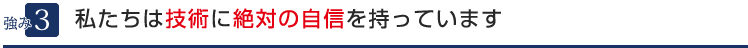 ３．私たちは技術に絶対の自信を持っています