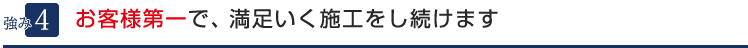 ４．お客様第一で、満足いく施工をし続けます。